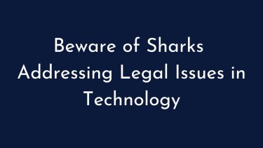 Beware of Sharks Addressing Legal Issues in Technology