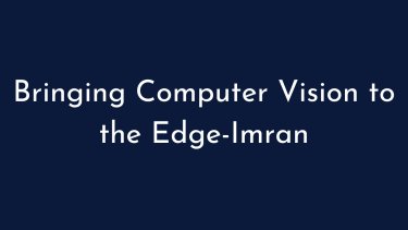Bringing Computer Vision to the Edge-Imran