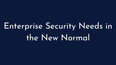 Enterprise Security Needs in the New Normal