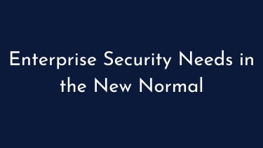 Enterprise Security Needs in the New Normal