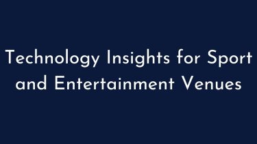 Technology Insights for Sport and Entertainment Venues